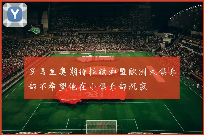 罗马里奥期待拉扬加盟欧洲大俱乐部不希望他在小俱乐部沉寂