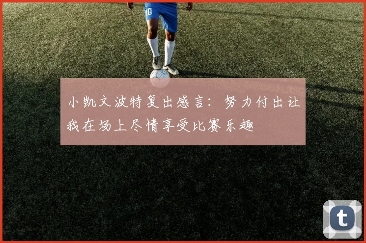 小凯文波特复出感言：努力付出让我在场上尽情享受比赛乐趣