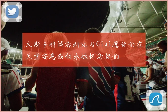 文斯卡特悼念科比与Gigi愿你们在天堂安息我们永远怀念你们