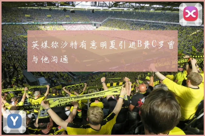 英媒称沙特有意明夏引进B费C罗曾与他沟通