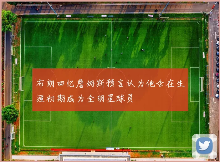 布朗回忆詹姆斯预言认为他会在生涯初期成为全明星球员