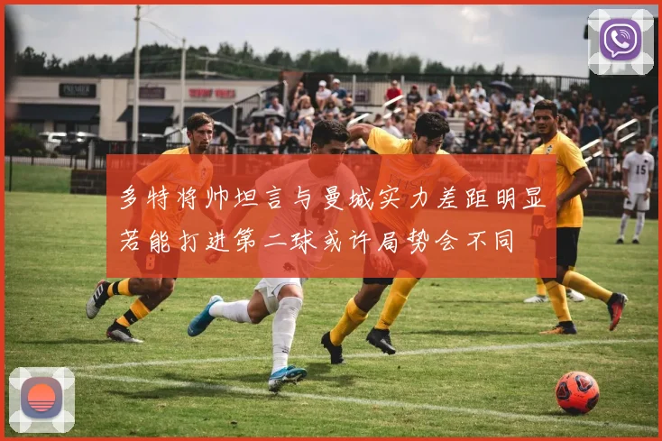 多特将帅坦言与曼城实力差距明显若能打进第二球或许局势会不同