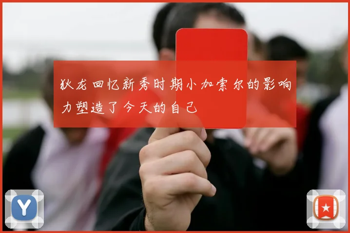 狄龙回忆新秀时期小加索尔的影响力塑造了今天的自己