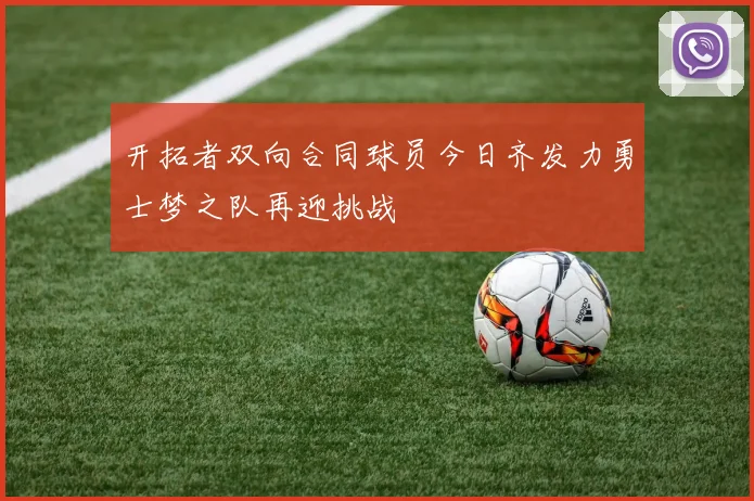 开拓者双向合同球员今日齐发力勇士梦之队再迎挑战
