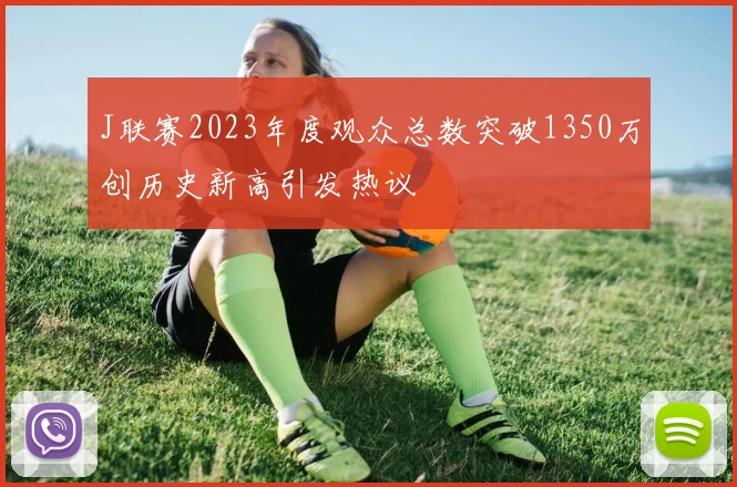 J联赛2023年度观众总数突破1350万创历史新高引发热议