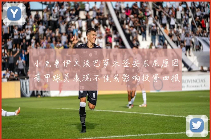 小克鲁伊夫谈巴萨未签安东尼原因荷甲球员表现不佳或影响投资回报