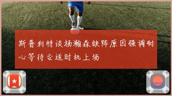 斯普利特谈杨瀚森缺阵原因强调耐心等待合适时机上场