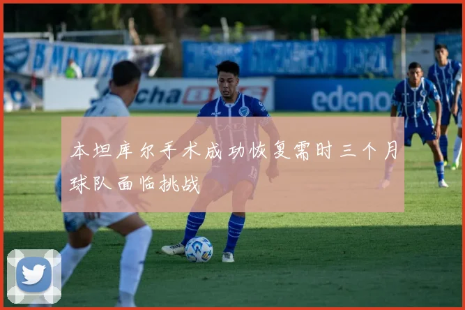 本坦库尔手术成功恢复需时三个月球队面临挑战