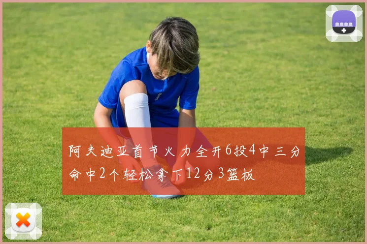 阿夫迪亚首节火力全开6投4中三分命中2个轻松拿下12分3篮板