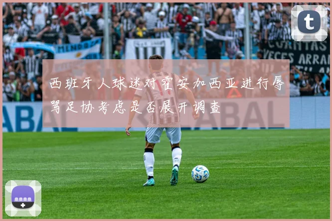 西班牙人球迷对霍安加西亚进行辱骂足协考虑是否展开调查